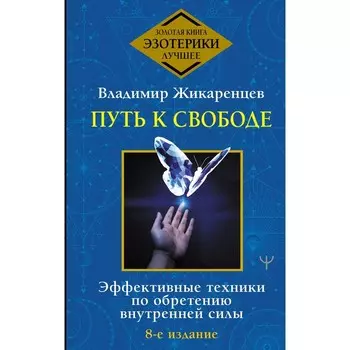Путь к свободе. Эффективные техники по обретению внутренней силы. 8-е издание. Жикаренцев Владимир