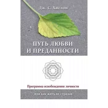 Путь любви и преданности. Программа освобождения личности или как жить не страдая. Хислоп Дж.