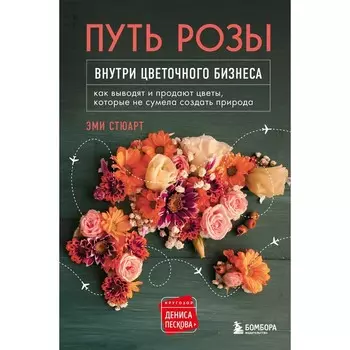 Путь розы. Внутри цветочного бизнеса: как выводят и продают цветы, которые не сумела создать природа. Эми Стюарт