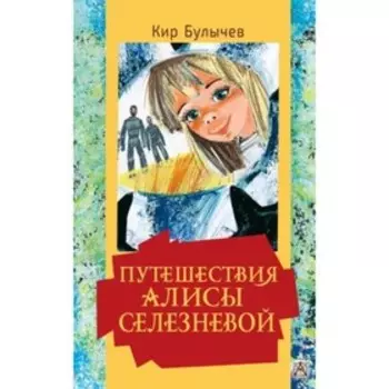 Путешествия Алисы Селезневой. Булычев К.