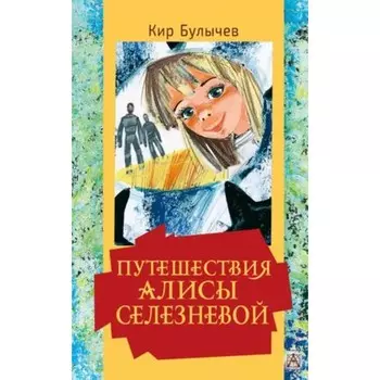 Путешествия Алисы Селезневой. Булычев К.