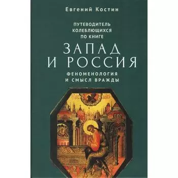 Путеводитель колеблющихся по книге Запад и Россия. Феноменология и смысл вражды. Костин Е.