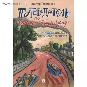 Путеводитель по Санкт-Петербургу. От улицы Белинского до Литейного проспекта. Тихомиров В