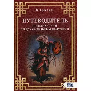 Путеводитель по шаманским предсказательным практикам. Карагай