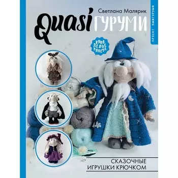 Quasiгуруми. Сказочные игрушки крючком. Проект амигуруми. Малярик С.
