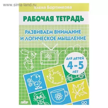 Рабочая тетрадь для детей 4-5 лет «Развиваем внимание и логическое мышление», Бортникова Е.