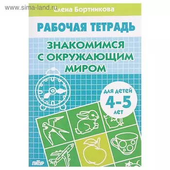 Рабочая тетрадь для детей 4-5 лет «Знакомство с окружающим миром», Бортникова Е.