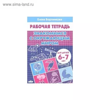 Рабочая тетрадь для детей 6-7 лет «Знакомимся с окружающим миром», Бортникова Е. Ф.
