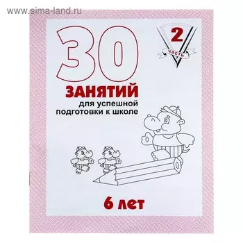 Рабочая тетрадь для детей 6 лет «30 занятий для успешной подготовки к школе», часть 2