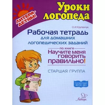 Рабочая тетрадь для домашних логопедических заданий по книге «Научите меня говорить правильно!». Старшая группа. Крупенчук О.И.