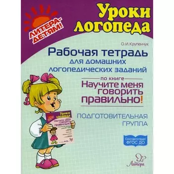 Рабочая тетрадь для домашних логопедических заданий по книге «Научите меня говорить правильно!» Подготовительная группа. Крупенчук О.И.