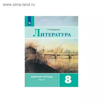 Рабочая тетрадь. ФГОС. Литература к учебнику Коровиной, новое оформление 8 класс, Часть 1. Ахмадуллина Р. Г.