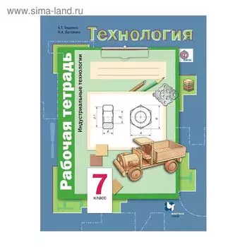 Рабочая тетрадь. ФГОС. Технология. Индустриальные технологии 7 класс. Тищенко А. Т.