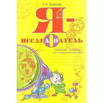 Рабочая тетрадь. ФГОС. Я - исследователь мл. шк. Савенков А. И.