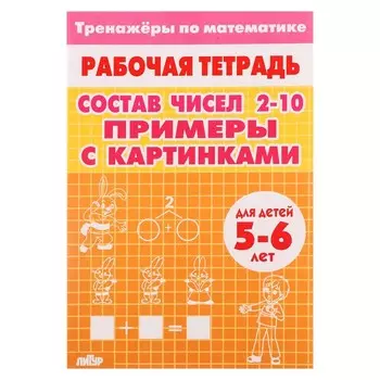 Рабочая тетрадь-тренажёр. Примеры с картинками. Состав чисел 2-10 для детей 5-6 лет 210114