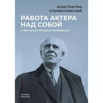 Работа актёра над собой в творческом процессе переживания. Станиславский К.С.
