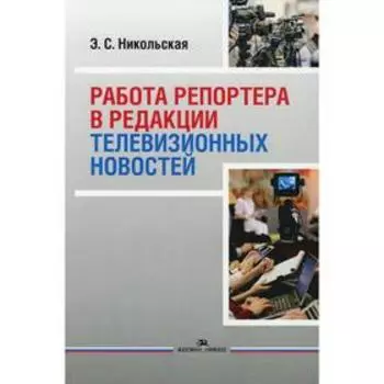 Работа репортера в редакции телевизионных новостей: Учебное пособие для ВУЗов. Никольская Э.С.