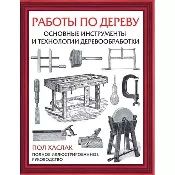 Работы по дереву. Основные инструменты и технологии деревообработки. Хаслак П.
