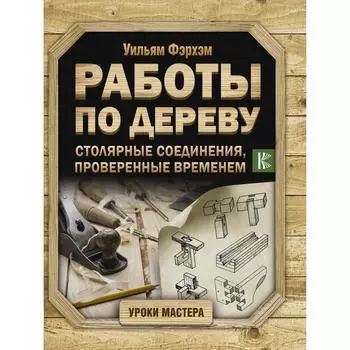Работы по дереву. Столярные соединения, проверенные временем. Фэрхэм У.