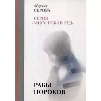 Рабы пороков: собрание сочинений. Серова М.