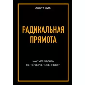 Радикальная прямота Как управлять не теряя человечности, Ким С.