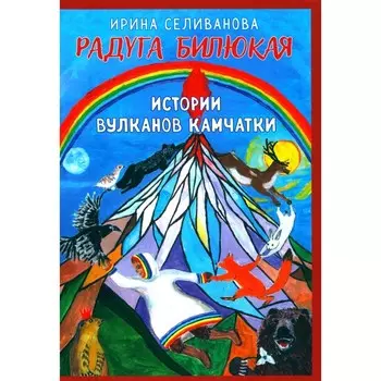 Радуга Билюкая. Истории вулканов Камчатки. Селиванова И.Н.