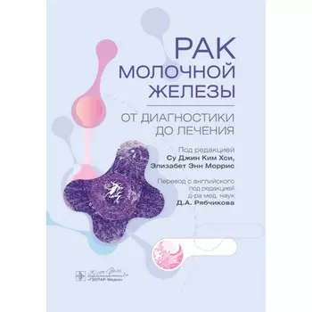 Рак молочной железы. От диагностики до лечения. Под ред. Хси С. Дж. К., Моррис Э.Э.