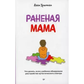Раненая мама. Что делать, если у ребенка обнаружили расстройство аутистического спектра. Урюпина А.