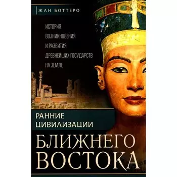 Ранние цивилизации Ближнего востока. История возникновения и развития древнейших государств на земле. Боттеро Ж., Эдцарт Д.О., Фалькенштайн А.