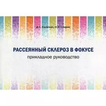 Рассеянный склероз в фокусе. Прикладное руководство. Касаткин Д. С., Спирин Н. Н.