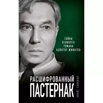 Расшифрованный Пастернак. Тайны великого романа «Доктор Живаго». Соколов Б.В.