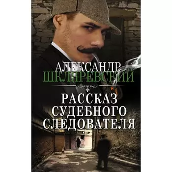 Рассказ судебного следователя. Шкляревский А.А.