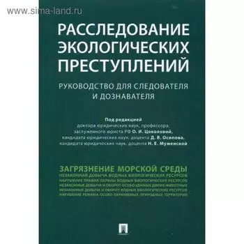 Расследование экологических преступлений. Руководство для следователя и дознавателя. Под ред. Цоколовой О.И., Осипова Д.В., Муженской Н.Е.