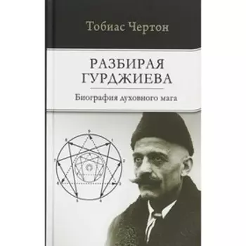 Разбирая Гурджиева. Биография духовного мага. Чертон Тобиас