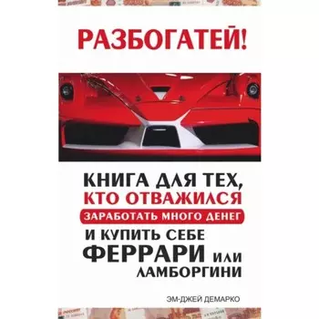 Разбогатей. Книга для тех, кто отважился заработать много денег и купить себе Феррари или Ламборгини. Демарко Э.Д.
