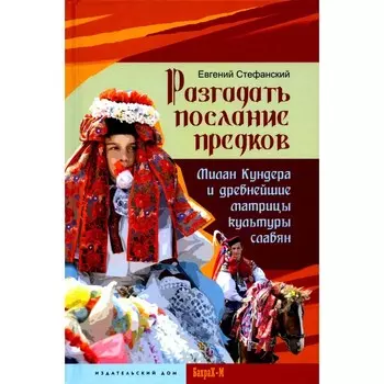 Разгадать послание предков. Милан Кундера и древнейшие матрицы культуры славян. Стефанский Е.Е.