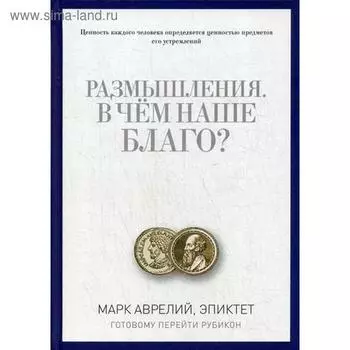 Размышления. В чем наше благо? Готовому перейти Рубикон. Марк Аврелий, Эпиктет