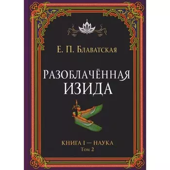 Разоблачённая Изида. Книга I. Наука. Том 2. Блаватская Е. П.