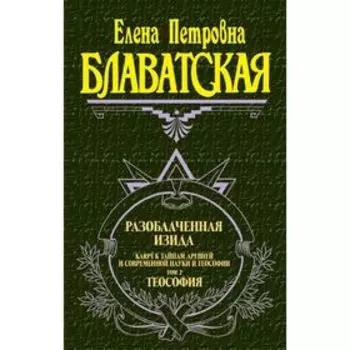 Разоблачённая Изида. Том 2. Теософия. Блаватская Е. П.
