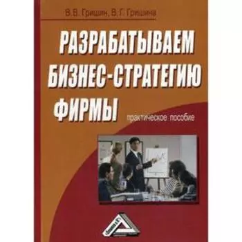 Разрабатываем бизнес-стратегию фирмы: Практическое пособие. 2-е издание, стер. Гришин В.В., Гришина В.Г.