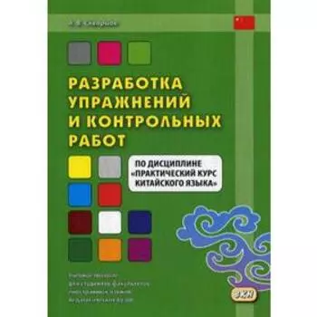 Разработка упражнений и контрольных работ по дисциплине «Практический курс китайского языка»: Учебное пособие. Скворцов А.В.