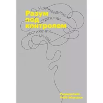 Разум под контролем. Неочевидные стратегии достижения целей. Сайп Р.