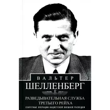 Разведывательная служба Третьего рейха. Секретные операции нацистской внешней разведки. Шелленберг В.