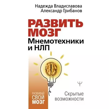 Развить мозг. Мнемотехники и НЛП. Скрытые возможности. Владиславова Н., Грибанов А.