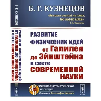 Развитие физических идей от Галилея до Эйнштейна в свете современной науки. Кузнецов Б.Г.
