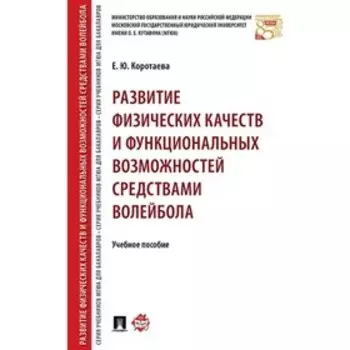 Развитие физических качеств и функциональных возможностей средствами волейбола. Учебное пособие. Коротаева Е.