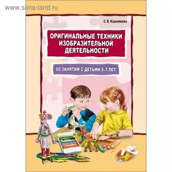 Развитие и воспитание ребёнка. Оригинальные техники изобразительной деятельности. Кашникова Е. В.