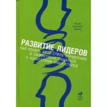 Развитие лидеров: Как понять свой стиль управления и эффективно общаться с носителями иных стилей (переработанное). 9-е издание. Адизес И.