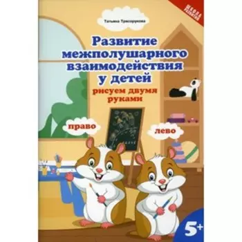 Развитие межполушарного взаимодействия у детей: рисуем двумя руками. Трясорукова Т.П.