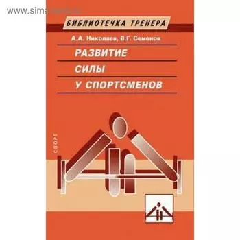 Развитие силы у спортсменов. Николаев А., Семёнов В.